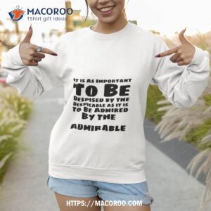 despised by the despicable admired by the admirable shirt sweatshirt