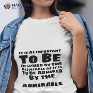 Despised By The Despicable Admired By The Admirable Shirt Despised By The Despicable Admired By The Admirable Shirt