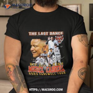 Detroit Tigers The Last Dance Hit For A King Miguel Cabrera 2023 Farewell Tour Signature Shirt