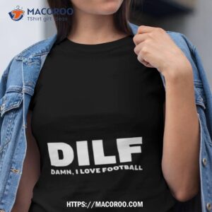 dilf damn i love football shirt tshirt