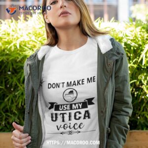 Don’t Make Me Use Utica Voice Shirt