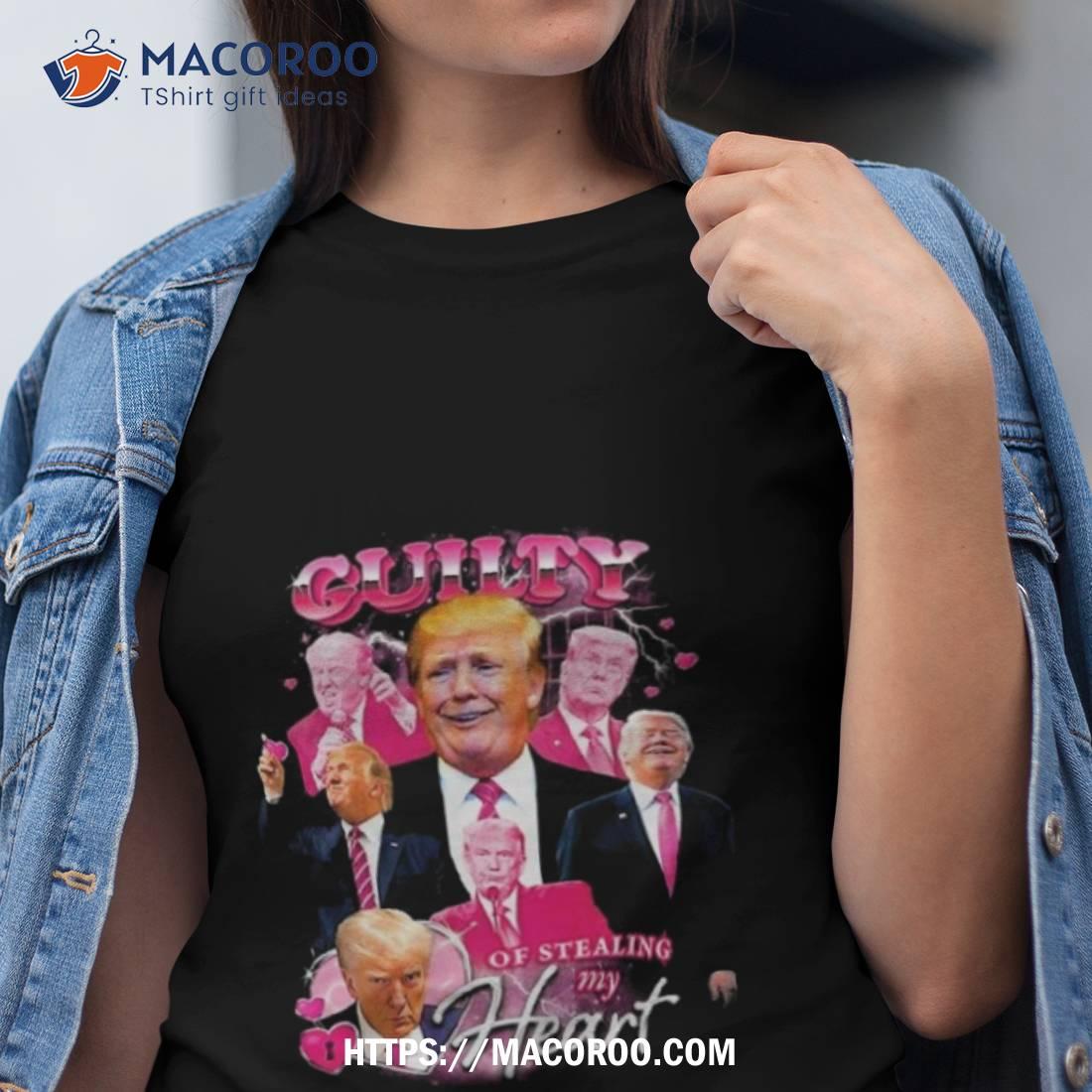 Donald Trump Guilty Of Stealing My Heart Shirt Donald Trump Guilty Of Stealing My Heart Shirt