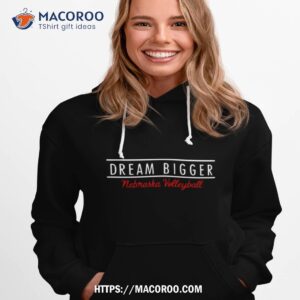 dream bigger nebraska volleyball shirt hoodie 1