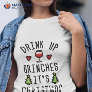 Drink Up Grinches It’s Christmas Shirt