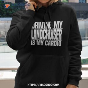 driving my landcruiser is my cardio shirt hoodie