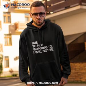 due to not wanting to i will not be text design shirt hoodie 2