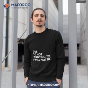 due to not wanting to i will not be text design shirt sweatshirt 1