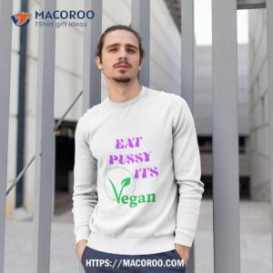 eat pussy its vegan shirt sweatshirt 1
