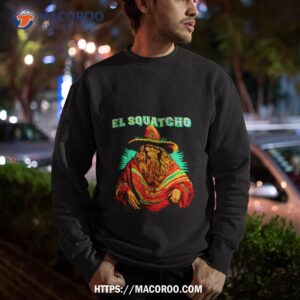 El Squatcho Poncho Shirt 2 el squatcho poncho shirt sweatshirt