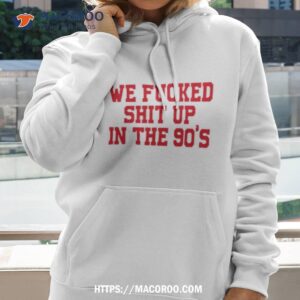 elijah herbel we fucked shit up in the 90 s shirt hoodie 2