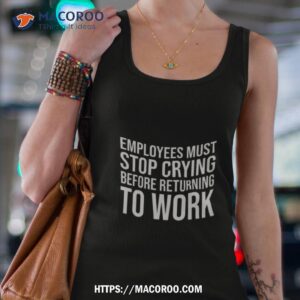 Employees Must Stop Crying Before Returning To Work Shirt 2 employees must stop crying before returning to work shirt tank top 4
