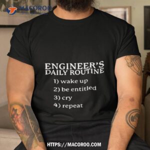 engineer s daily routine 1 wake up 2 be entitled 2 cry 4 repeat text design shirt tshirt