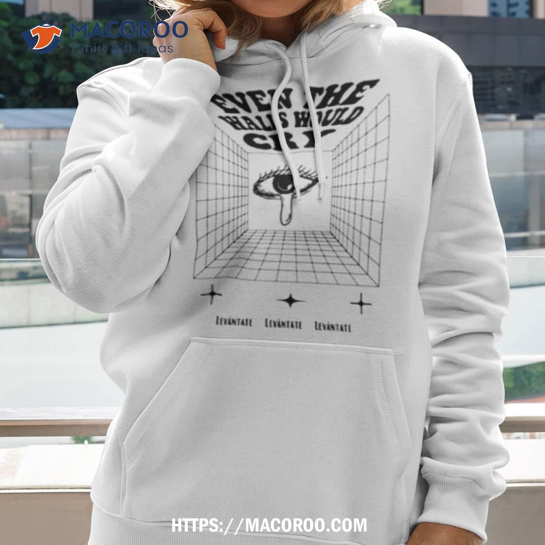 Even The Walls Would Cry Shirt Even The Walls Would Cry Shirt