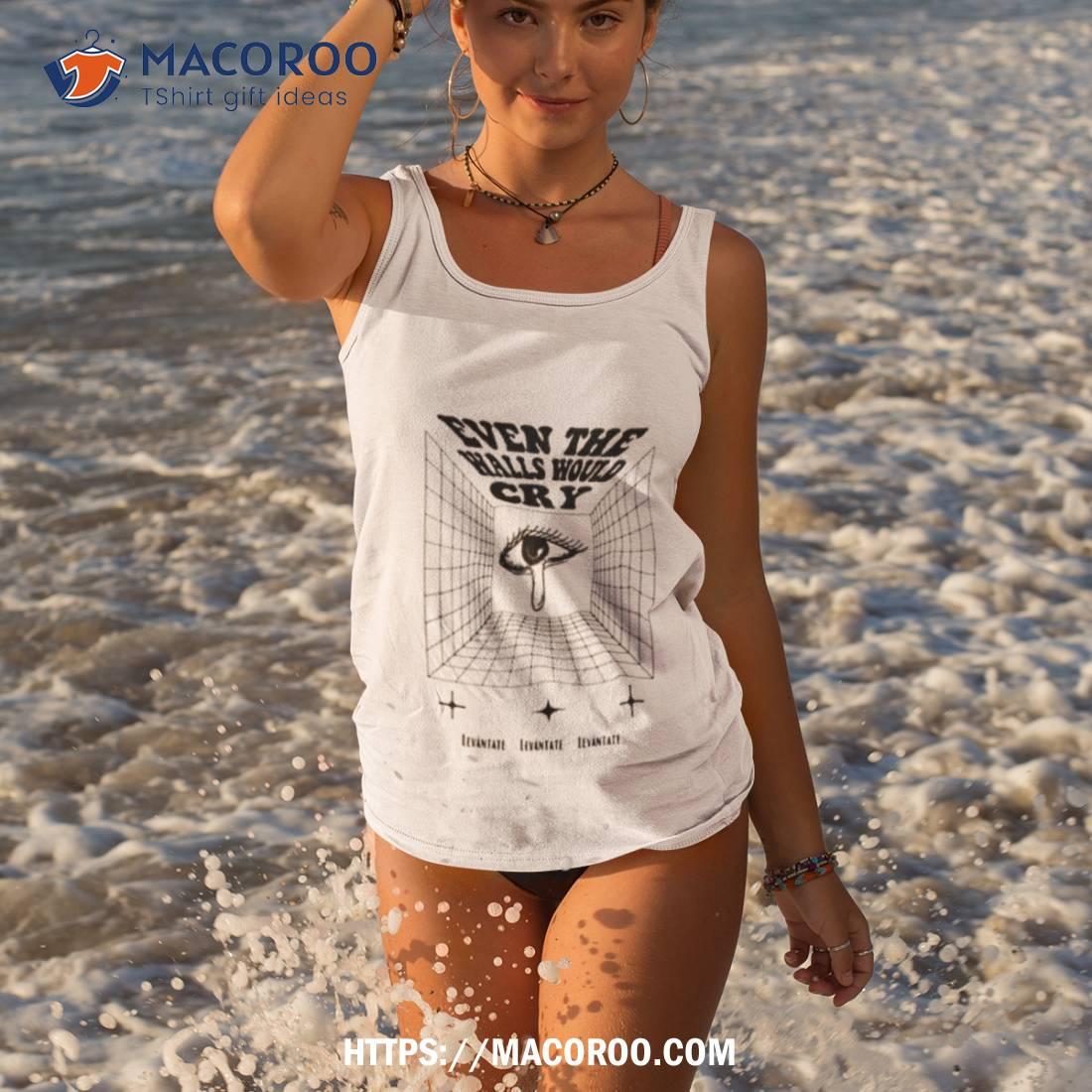 Even The Walls Would Cry Shirt Even The Walls Would Cry Shirt