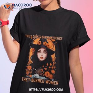 Feminist Witch They Didn’t Burn Witches They Burned Women 2023 Shirt Feminist Witch They Didn’t Burn Witches They Burned Women 2023 Shirt