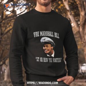 Fire Marshall Bill Let Me Show You Something Shirt 2 fire marshall bill let me show you something shirt sweatshirt