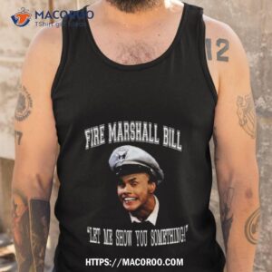 Fire Marshall Bill Let Me Show You Something Shirt 3 fire marshall bill let me show you something shirt tank top
