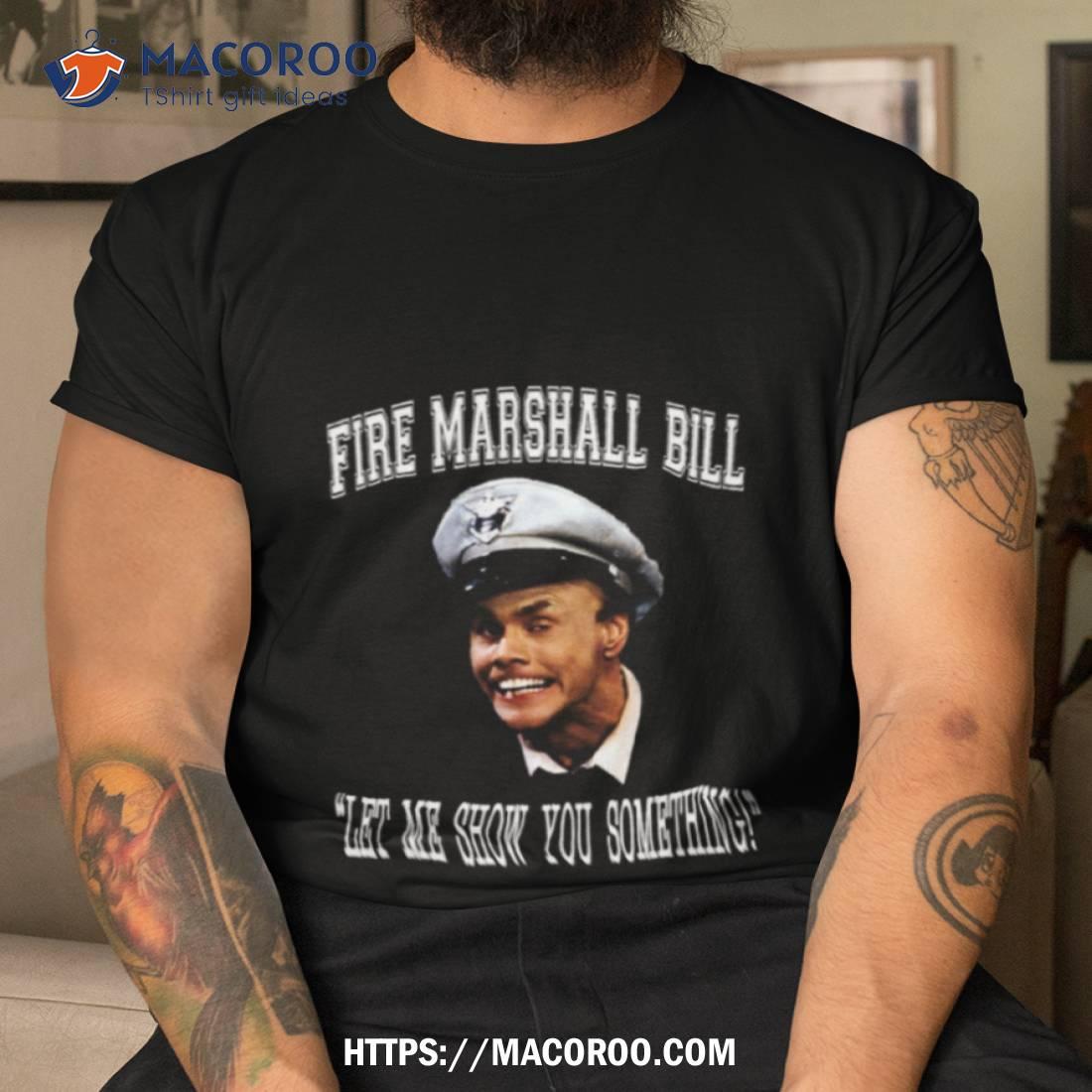 Fire Marshall Bill Let Me Show You Something Shirt Fire Marshall Bill Let Me Show You Something Shirt