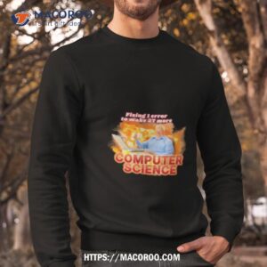 fixing 1 error to make 27 more computer science shirt sweatshirt