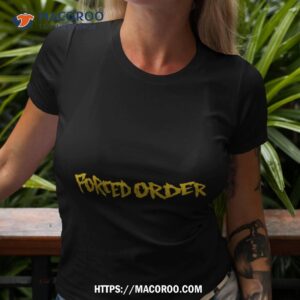 forced order shirt tshirt 3