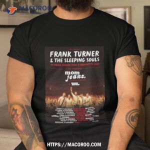 frank turner amp the sleeping souls the never ending tour of everywhere 2023 with special guest mom jeans shirt tshirt