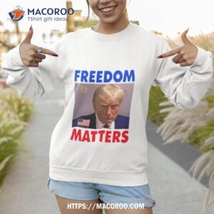 freedom matters trump 2024 mug shoshirt sweatshirt