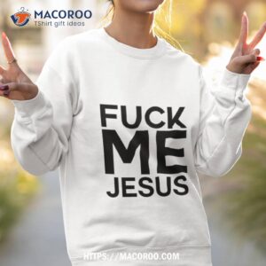 fuck me jesus shirt sweatshirt 2