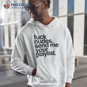 Fuck Nudes Send Me Your Playlist Shirt 1 fuck nudes send me your playlist shirt hoodie 1