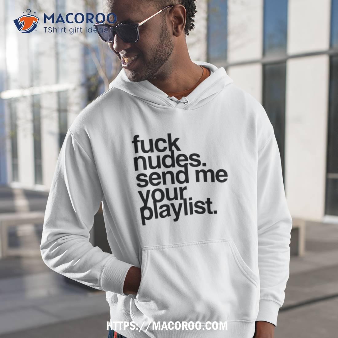 Fuck Nudes Send Me Your Playlist Shirt