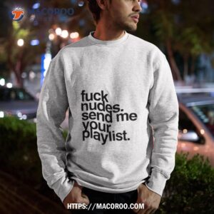Fuck Nudes Send Me Your Playlist Shirt 2 fuck nudes send me your playlist shirt sweatshirt