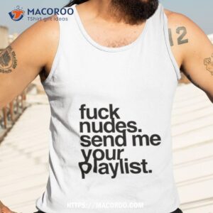 Fuck Nudes Send Me Your Playlist Shirt 3 fuck nudes send me your playlist shirt tank top 3