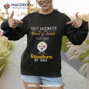 fully vaccinated by the blood of jesus and the pittsburgh steelers of dna shirt sweatshirt