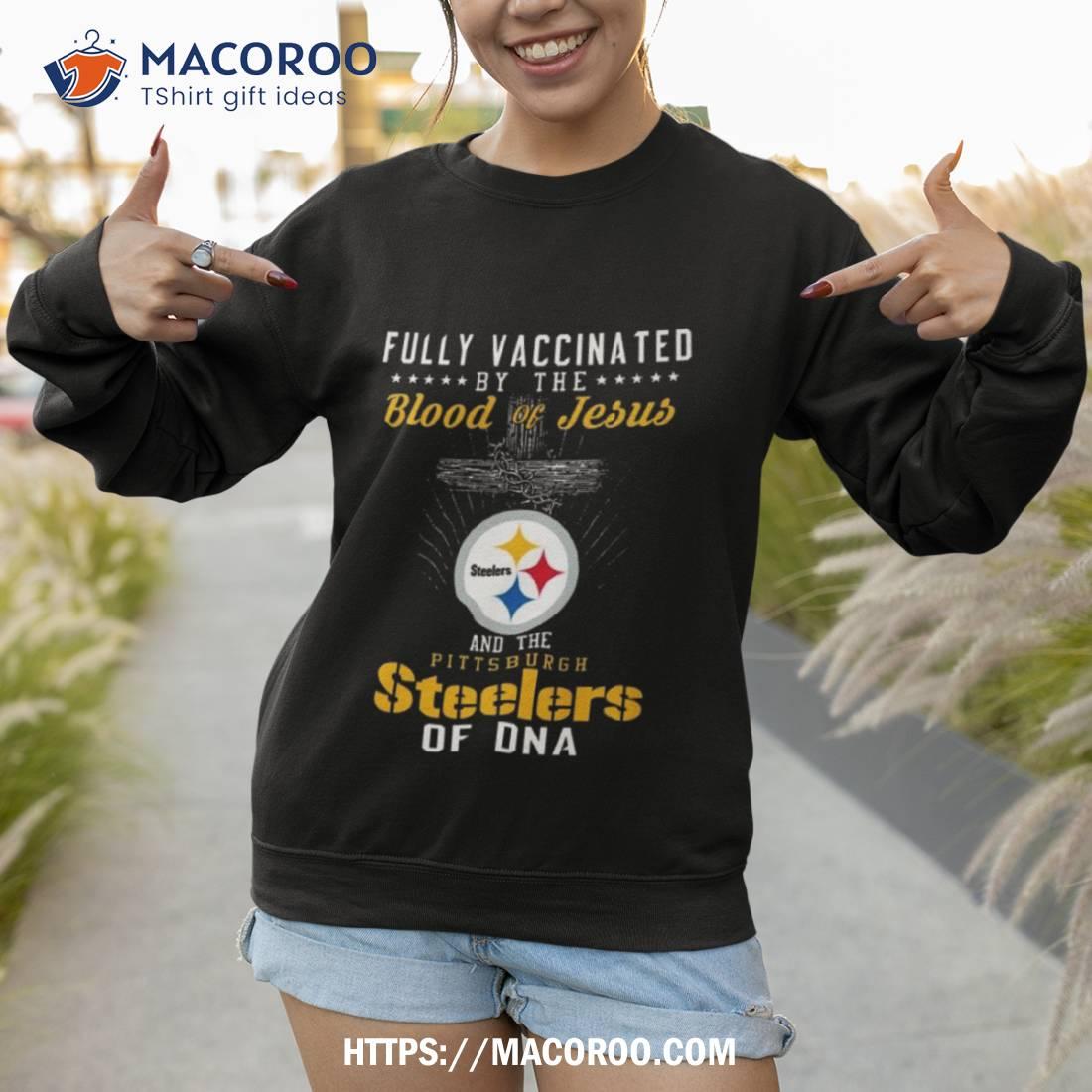 Fully Vaccinated By The Blood Of Jesus And The Pittsburgh Steelers Of Dna  Shirt, hoodie, sweater, long sleeve and tank top