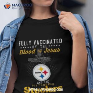 fully vaccinated by the blood of jesus and the pittsburgh steelers of dna shirt tshirt