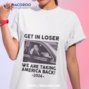 Get In Loser We Are Taking America Back 2024 Photo Design Shirt