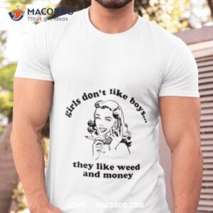 Girls Don’t Like Boys They Like Weed And Money Shirt