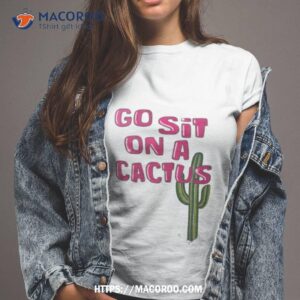 Go Sit On A Cactus Shirt