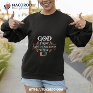 god first family second then miami hurricanes 2023 shirt sweatshirt