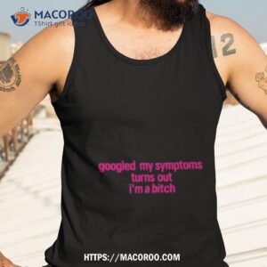 googled my symptoms turns out i m a bitch shirt tank top 3