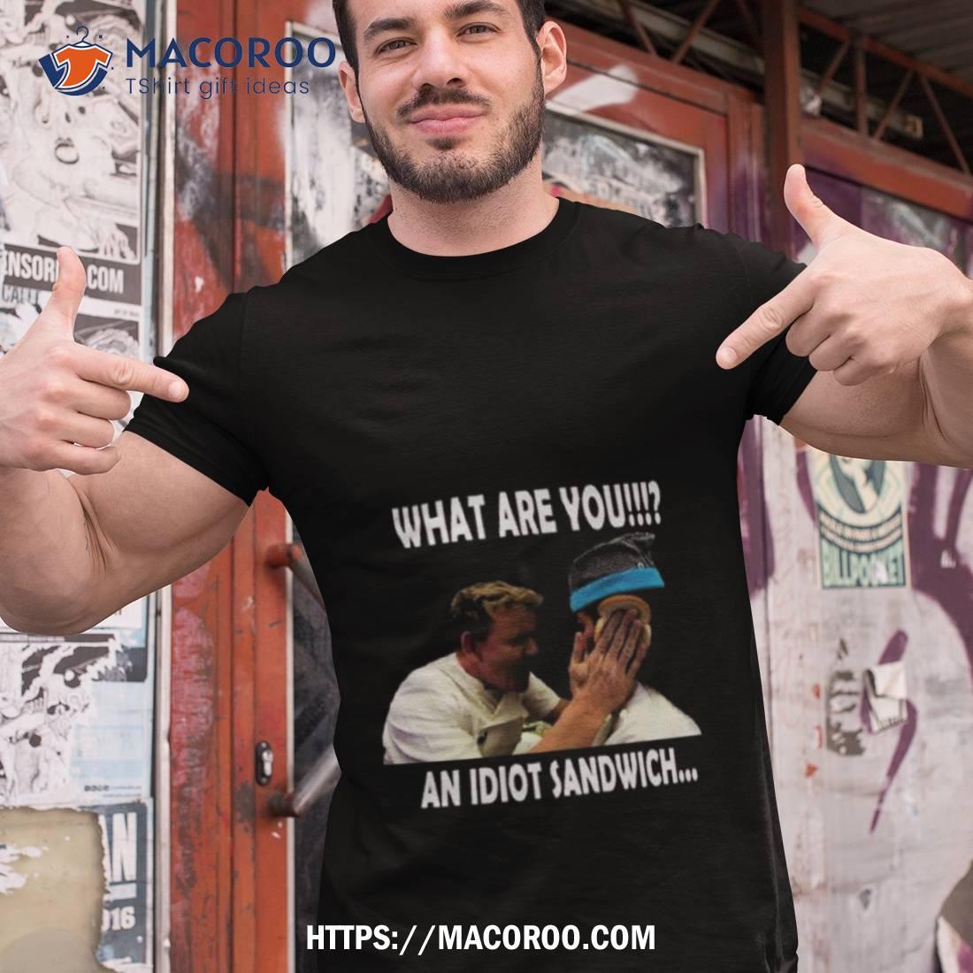 Gordon Ramsay What Are You An Idiot Sandwich Shirt Gordon Ramsay What Are You An Idiot Sandwich Shirt