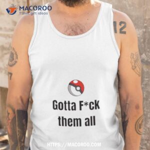 gotta fuck em all shirt tank top