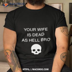 Grace Freud Your Wife Is Dead As Hell Bro Shirt