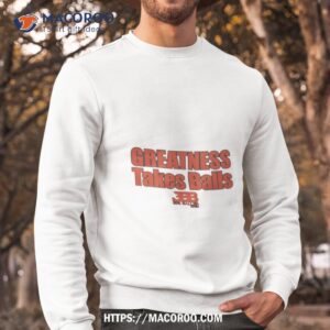 greatness takes balls shirt sweatshirt