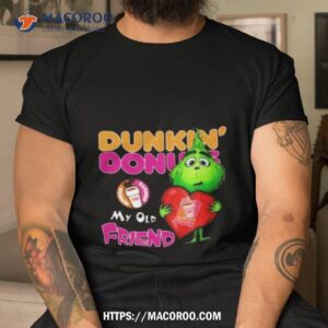 grinch dunkin donuts my old friend shirt tshirt