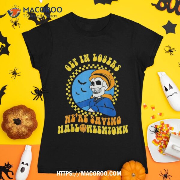 Groovy Halloween Town Get In Losers Skull Drive We’re Saving Shirt