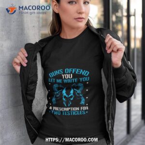 Guns Offend You Let Me Write You A Prescription For Two Testicles Shirt