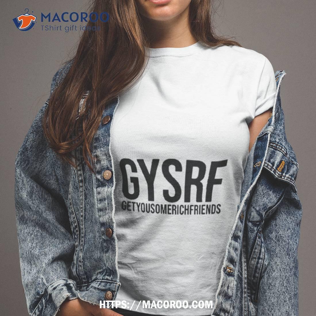 Gysrf Getyousomerichfriends Shirt Gysrf Getyousomerichfriends Shirt