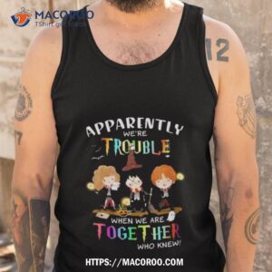 Harry Potter Apparently Were Trouble When We Are Together Who Knew Art Design Shirt 3 harry potter apparently were trouble when we are together who knew art design shirt tank top