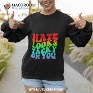 hate looks tacky on you shirt sweatshirt