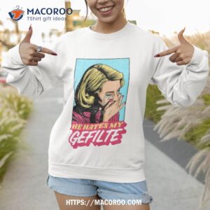 he hates my gefilte jewish humor shirt sweatshirt 1